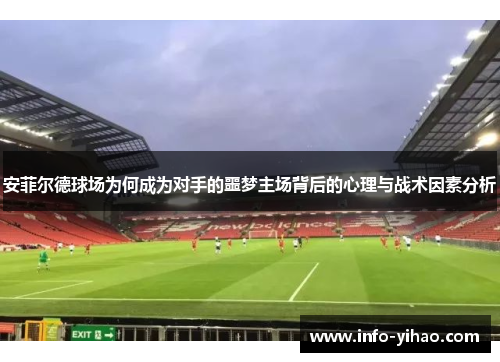 安菲尔德球场为何成为对手的噩梦主场背后的心理与战术因素分析