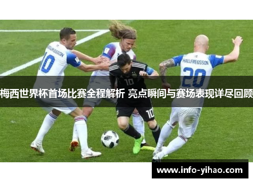 梅西世界杯首场比赛全程解析 亮点瞬间与赛场表现详尽回顾