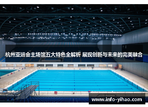 杭州亚运会主场馆五大特色全解析 展现创新与未来的完美融合