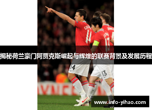 揭秘荷兰豪门阿贾克斯崛起与辉煌的联赛背景及发展历程