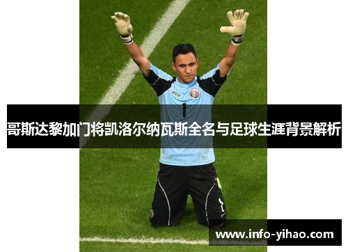 哥斯达黎加门将凯洛尔纳瓦斯全名与足球生涯背景解析