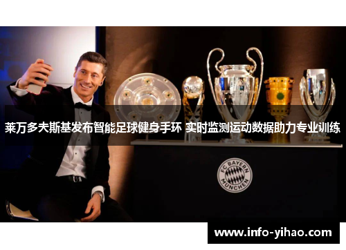 莱万多夫斯基发布智能足球健身手环 实时监测运动数据助力专业训练