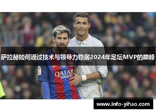 萨拉赫如何通过技术与领导力稳居2024年足坛MVP的巅峰